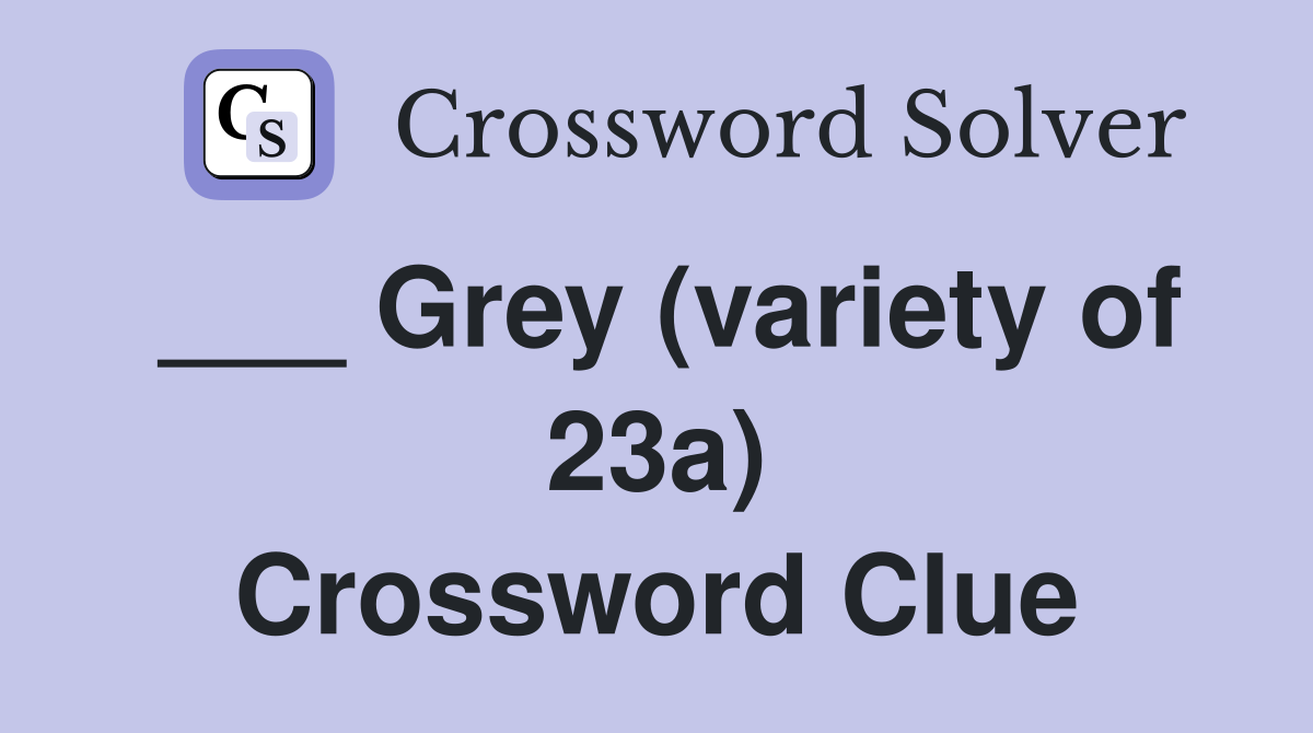 ___ Grey (variety of 23a) Crossword Clue