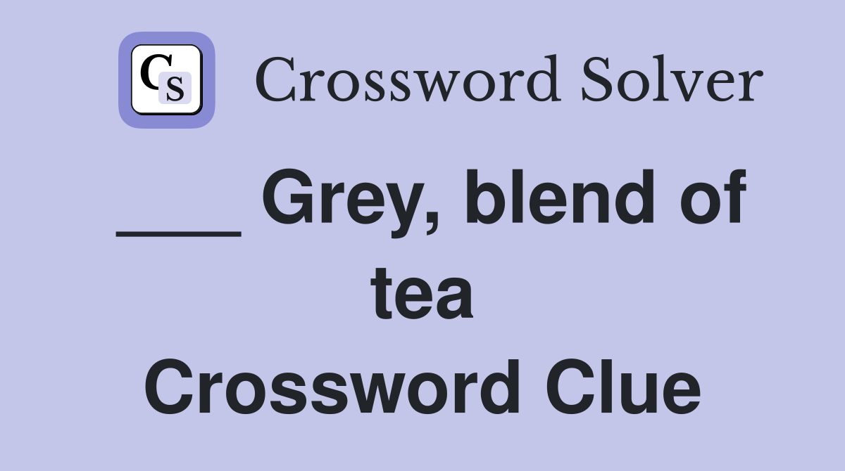 ___ Grey, blend of tea Crossword Clue