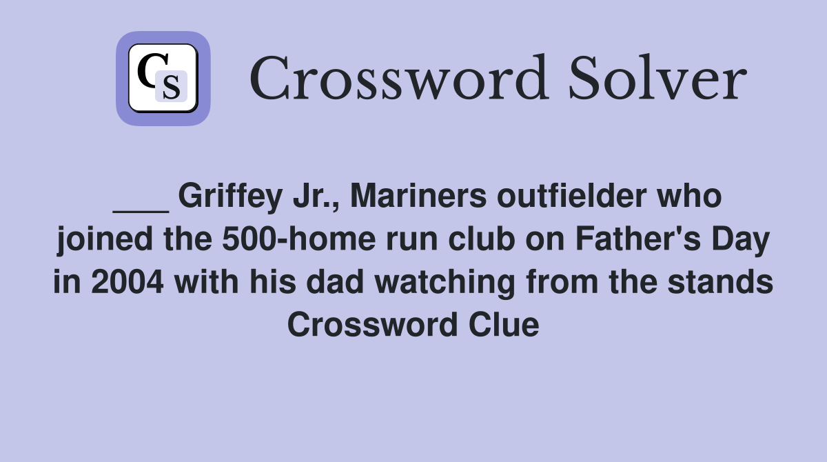 ___ Griffey Jr., Mariners outfielder who joined the 500-home run club on Father's Day in 2004 with his dad watching from the stands Crossword Clue