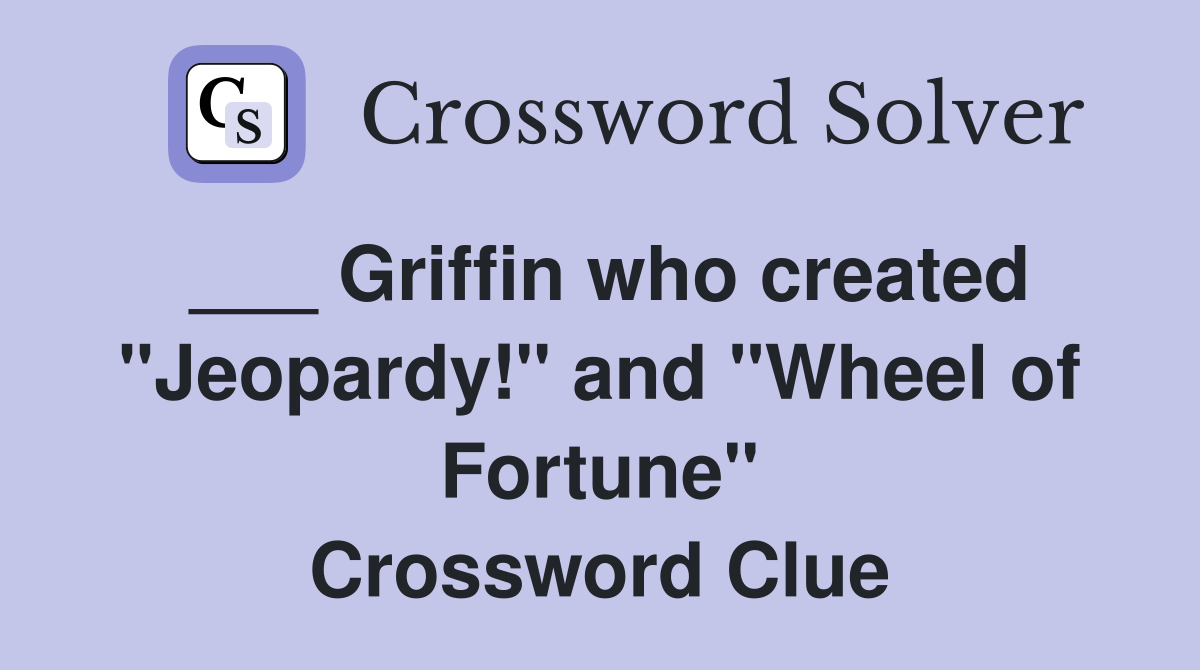 ___ Griffin who created "Jeopardy!" and "Wheel of Fortune" Crossword Clue