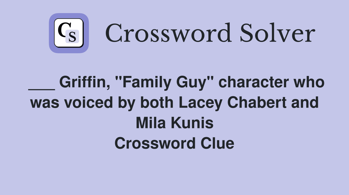 ___ Griffin, "Family Guy" character who was voiced by both Lacey Chabert and Mila Kunis Crossword Clue