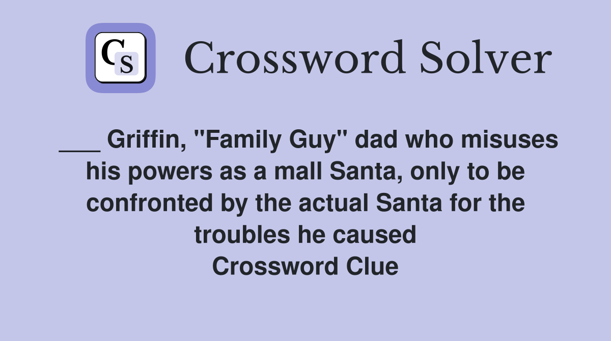 ___ Griffin, "Family Guy" dad who misuses his powers as a mall Santa, only to be confronted by the actual Santa for the troubles he caused Crossword Clue
