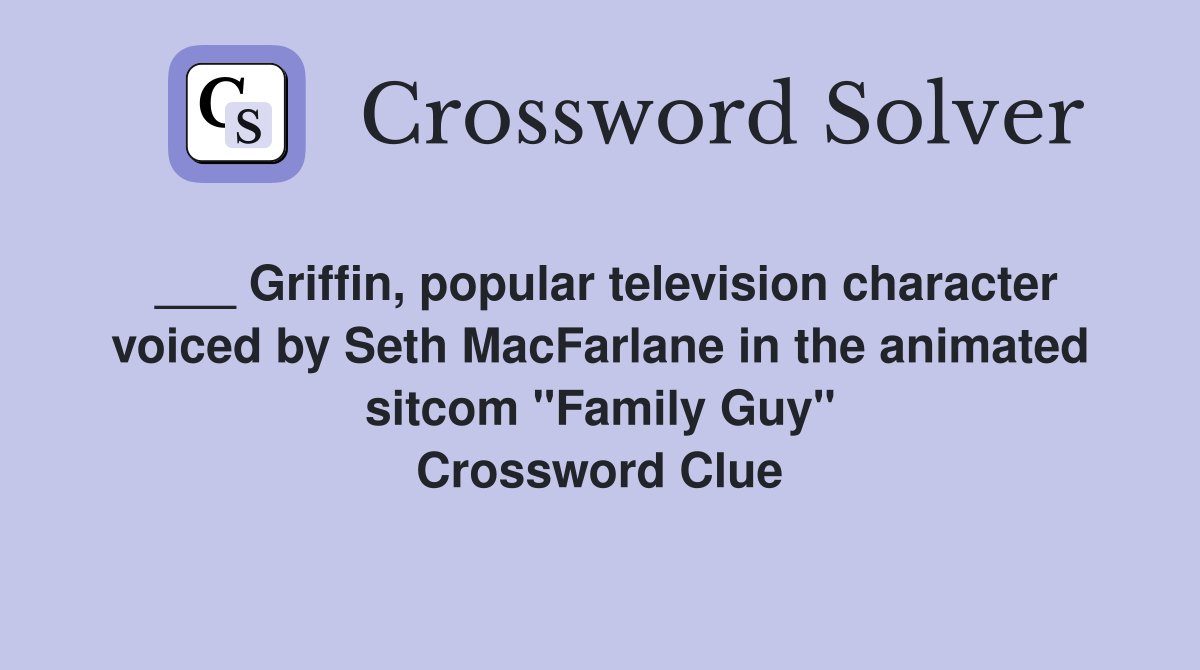 ___ Griffin, popular television character voiced by Seth MacFarlane in the animated sitcom "Family Guy" Crossword Clue