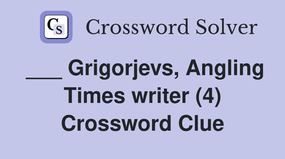 ___ Grigorjevs, Angling Times writer (4) Crossword Clue