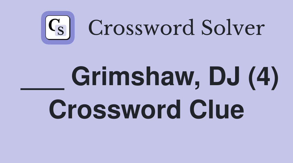 ___ Grimshaw, DJ (4) Crossword Clue