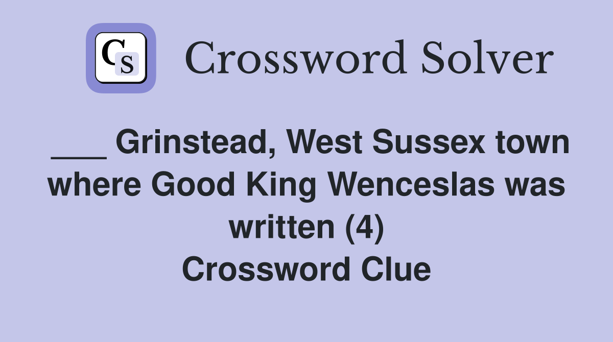 ___ Grinstead, West Sussex town where Good King Wenceslas was written (4) Crossword Clue