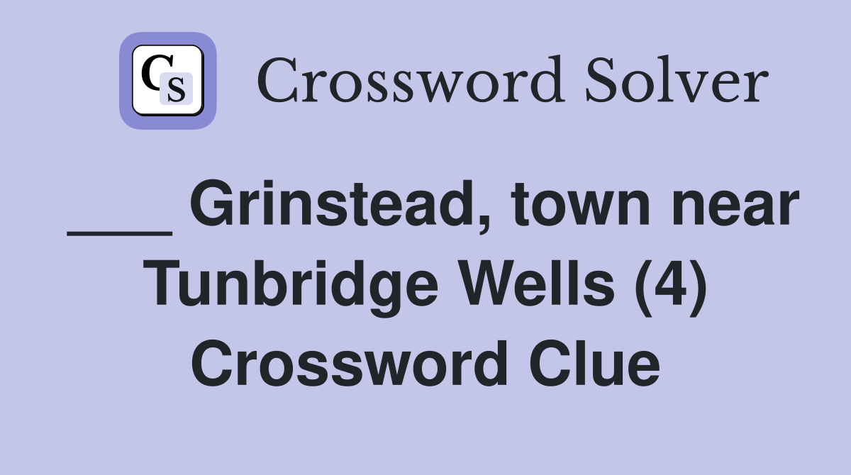 ___ Grinstead, town near Tunbridge Wells (4) Crossword Clue