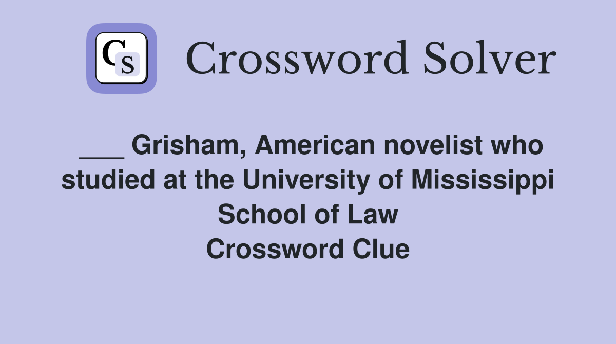 ___ Grisham, American novelist who studied at the University of Mississippi School of Law Crossword Clue