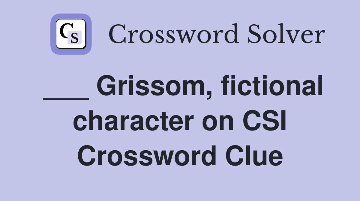 ___ Grissom, fictional character on CSI Crossword Clue