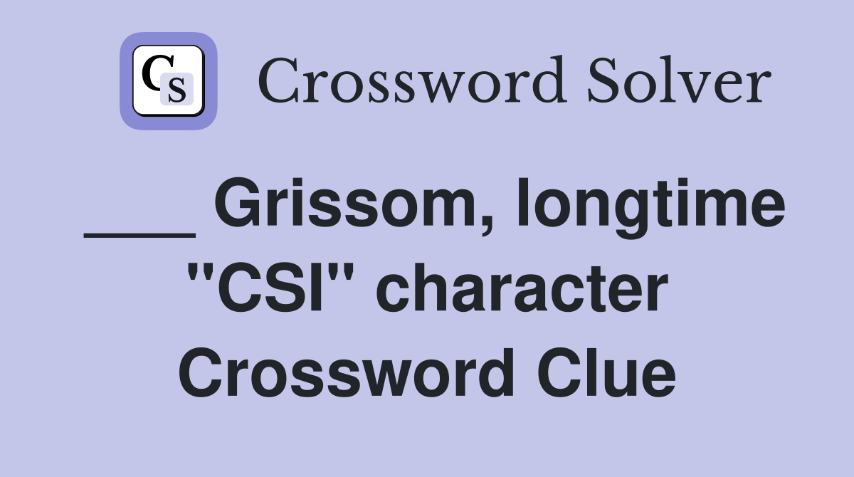 ___ Grissom, longtime "CSI" character Crossword Clue