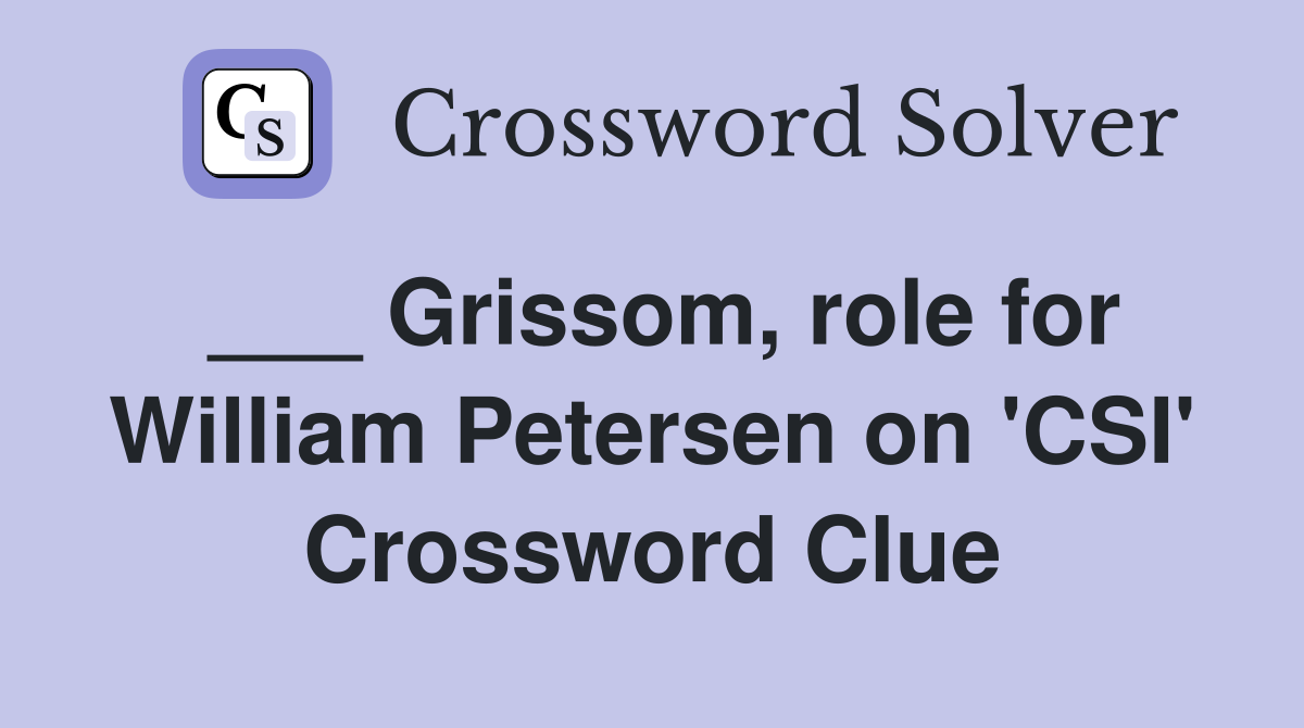 ___ Grissom, role for William Petersen on 'CSI' Crossword Clue
