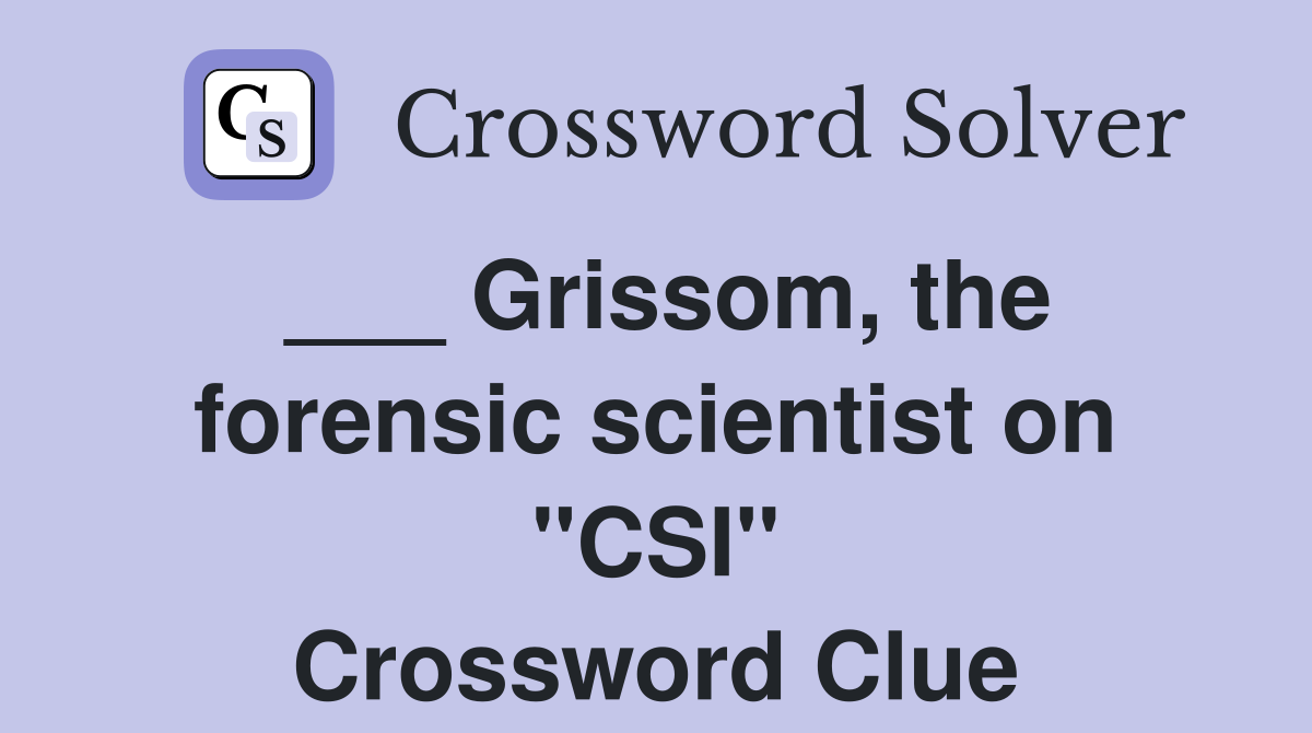___ Grissom, the forensic scientist on "CSI" Crossword Clue