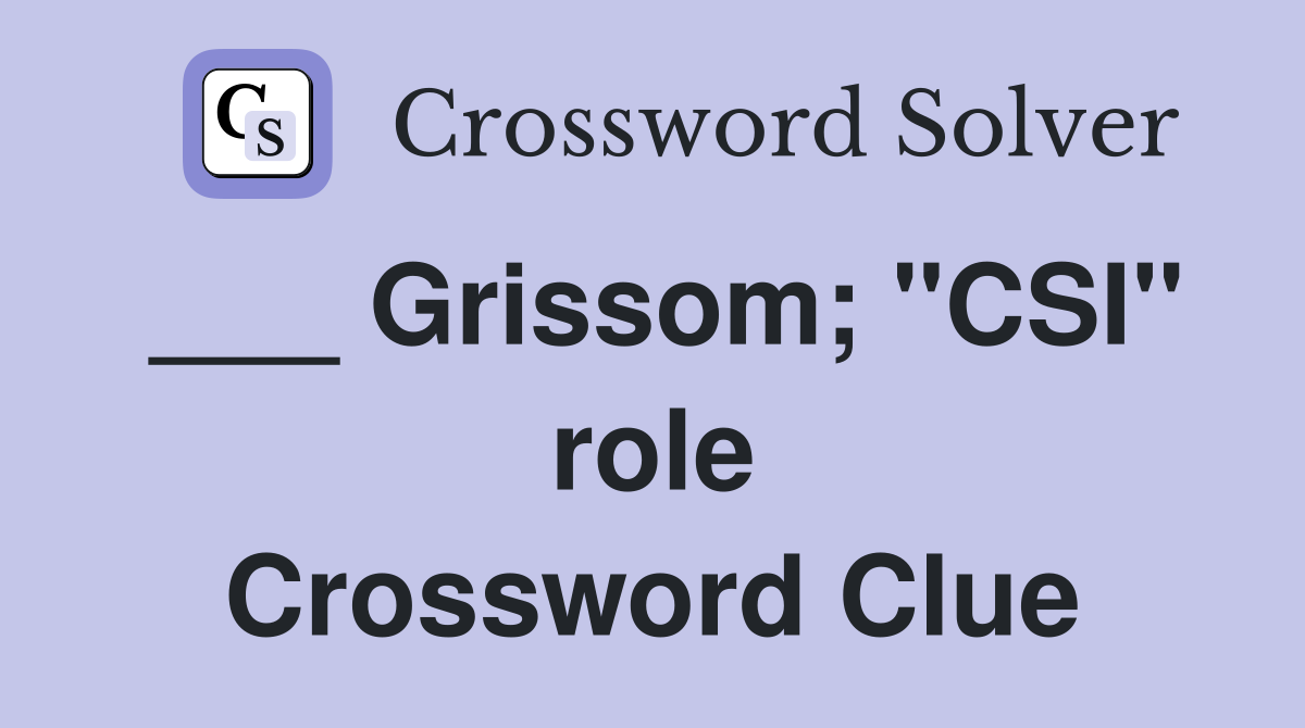 ___ Grissom; "CSI" role Crossword Clue