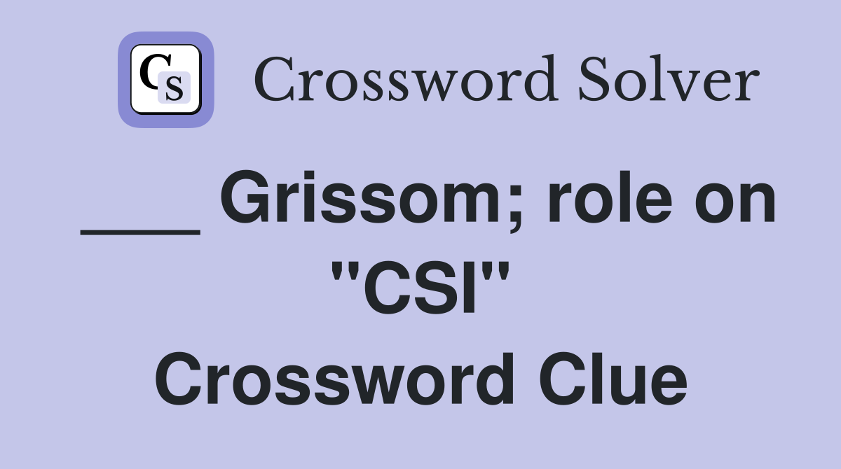 ___ Grissom; role on "CSI" Crossword Clue