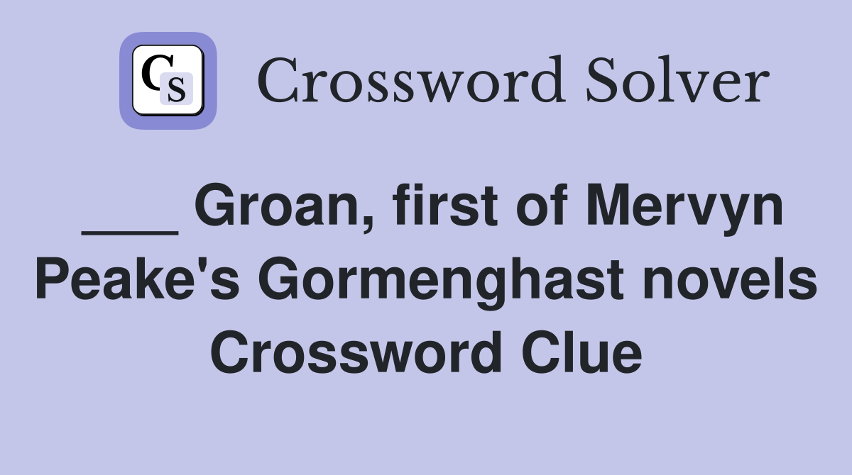 ___ Groan, first of Mervyn Peake's Gormenghast novels Crossword Clue