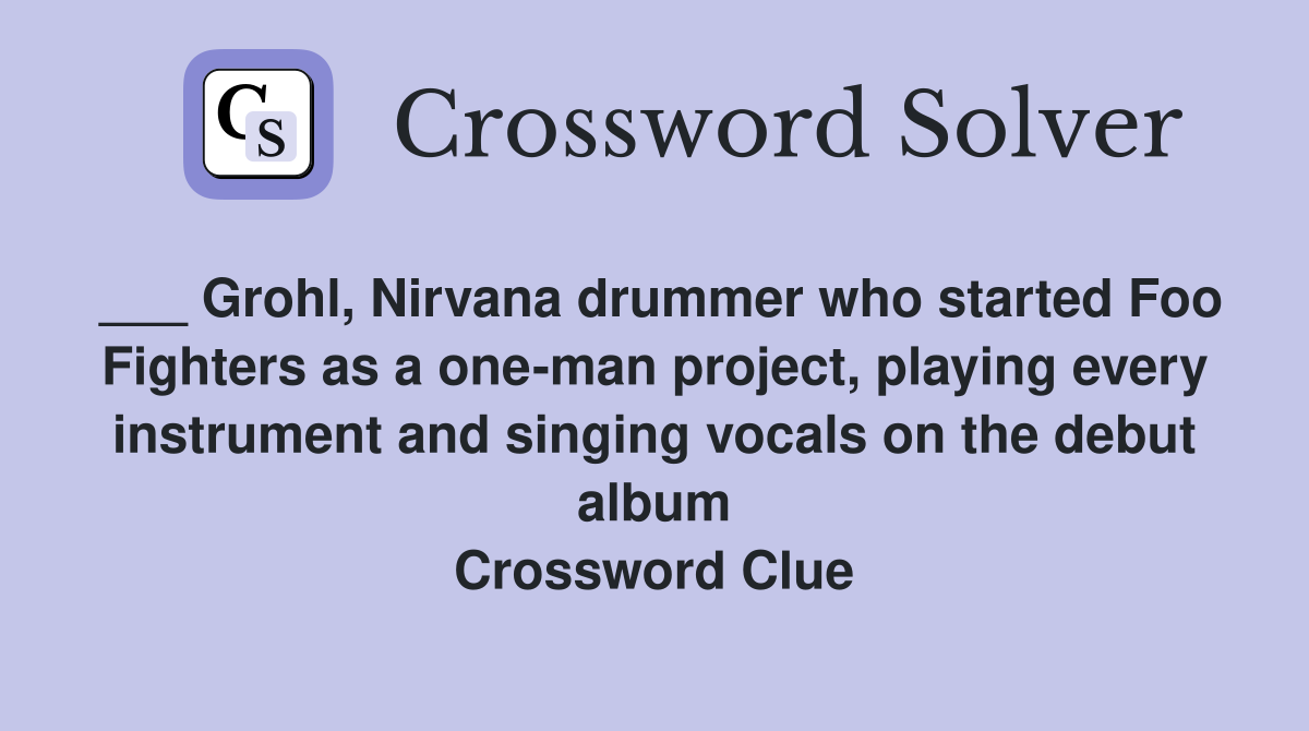 ___ Grohl, Nirvana drummer who started Foo Fighters as a one-man project, playing every instrument and singing vocals on the debut album Crossword Clue