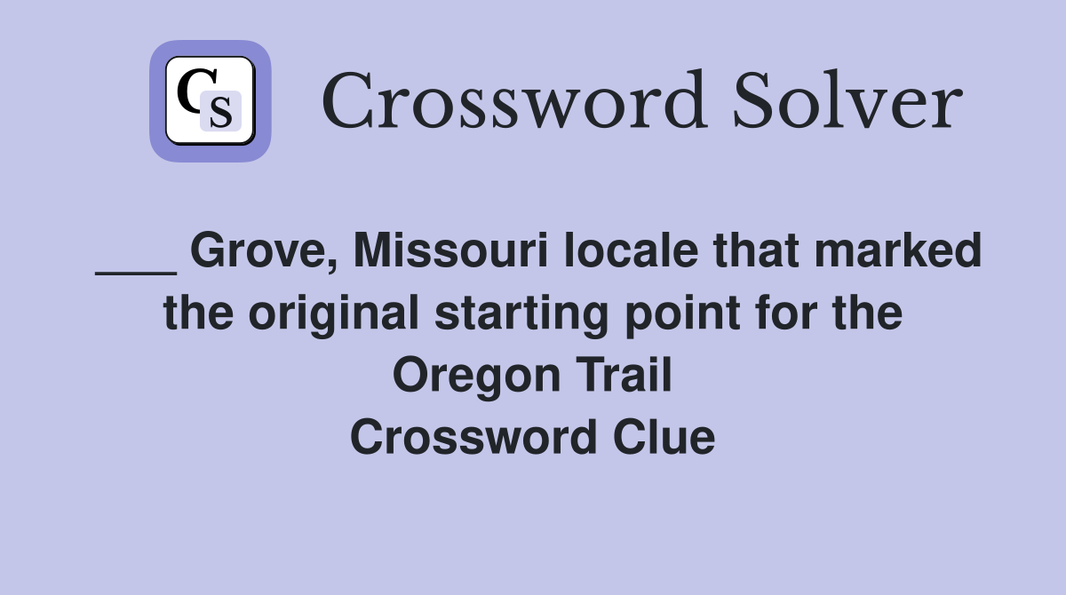 ___ Grove, Missouri locale that marked the original starting point for the Oregon Trail Crossword Clue