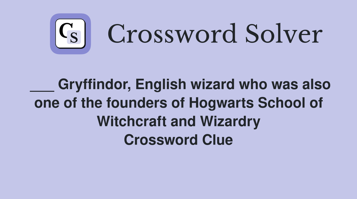 ___ Gryffindor, English wizard who was also one of the founders of Hogwarts School of Witchcraft and Wizardry Crossword Clue