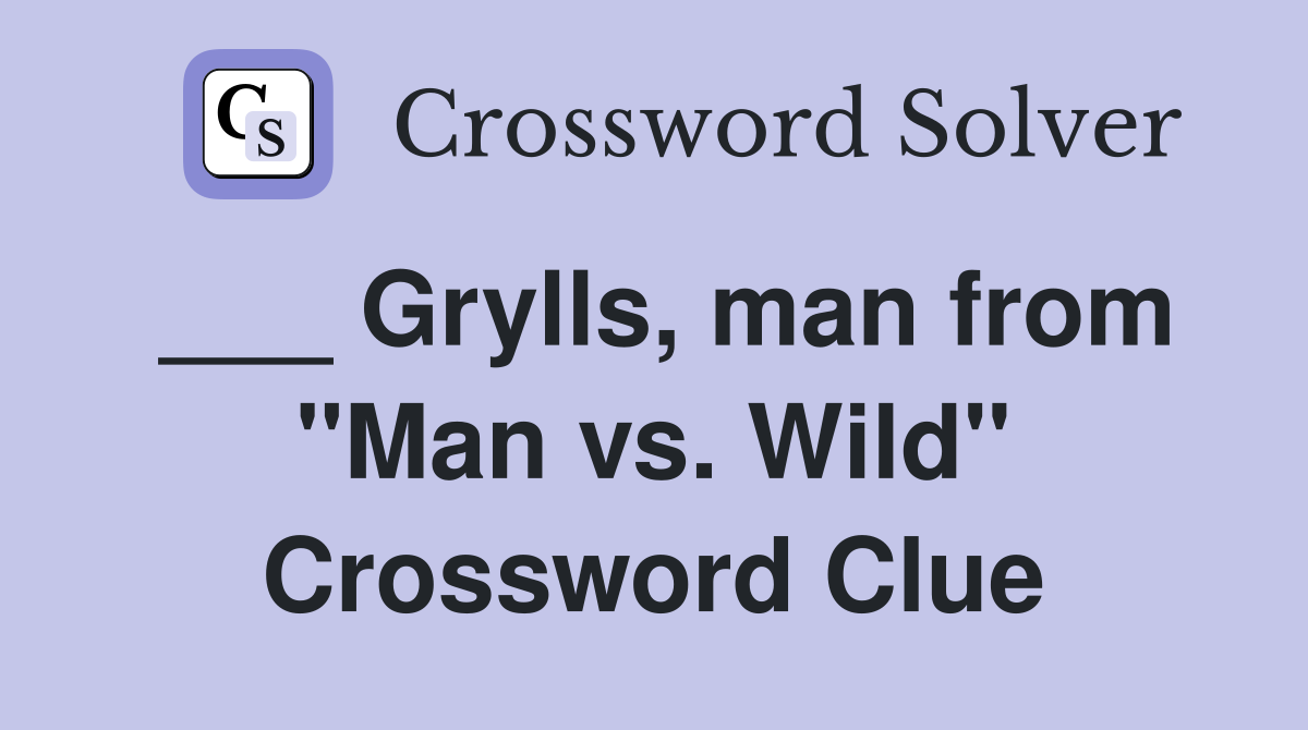 ___ Grylls, man from "Man vs. Wild" Crossword Clue