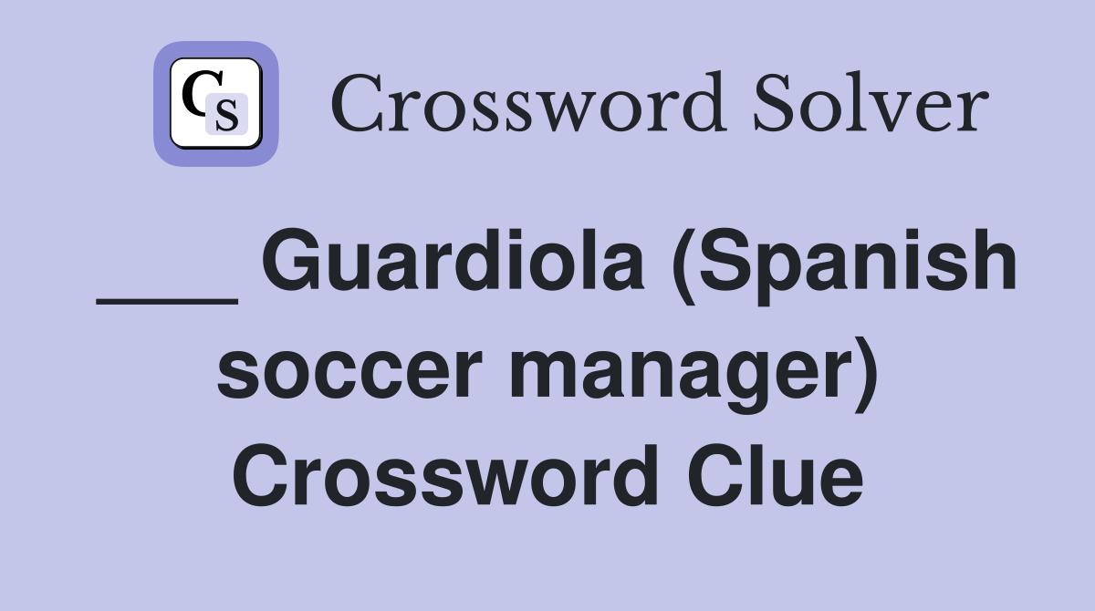 ___ Guardiola (Spanish soccer manager) Crossword Clue