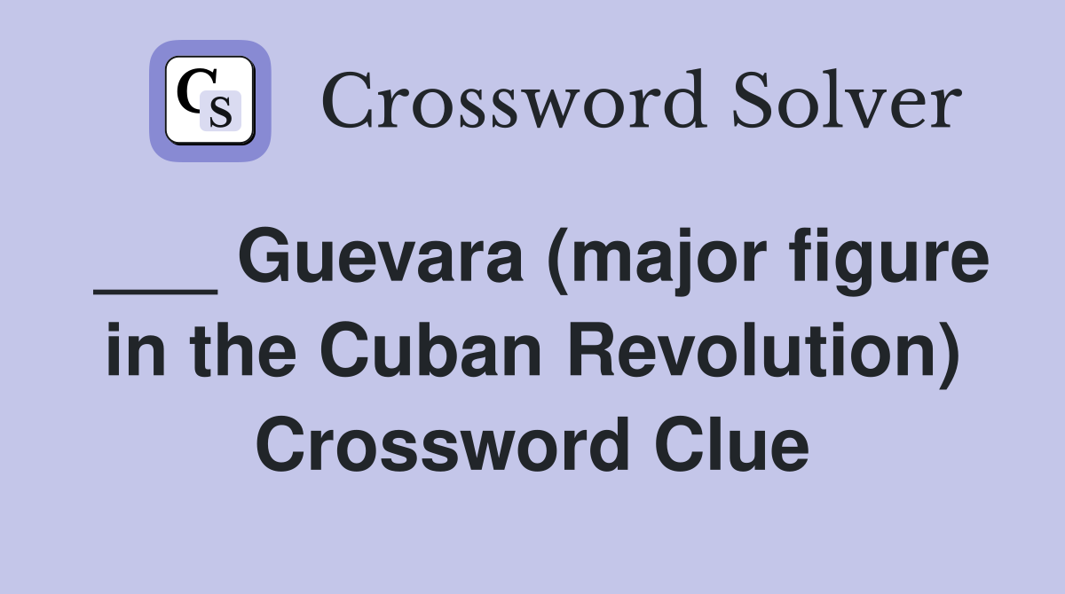 ___ Guevara (major figure in the Cuban Revolution) Crossword Clue