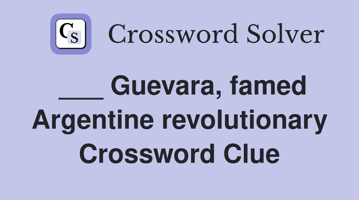 ___ Guevara, famed Argentine revolutionary Crossword Clue