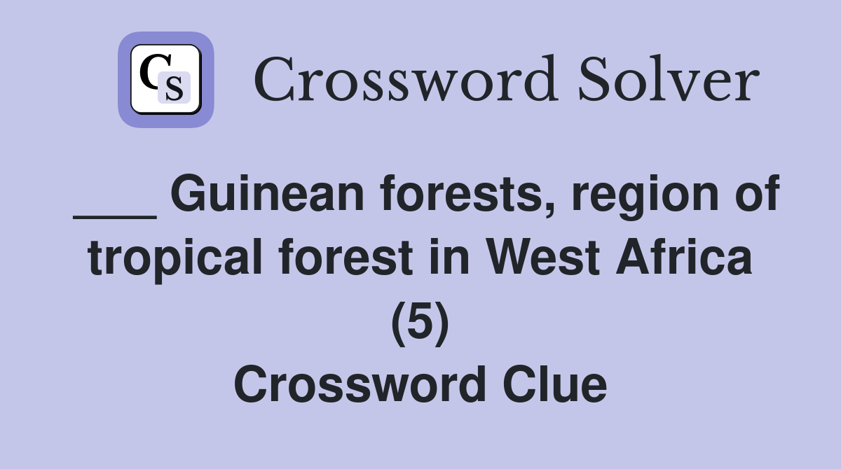 ___ Guinean forests, region of tropical forest in West Africa (5) Crossword Clue