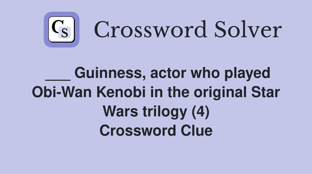 ___ Guinness, actor who played Obi-Wan Kenobi in the original Star Wars trilogy (4) Crossword Clue