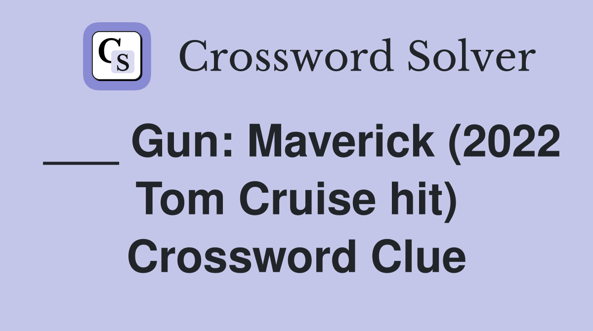 ___ Gun: Maverick (2022 Tom Cruise hit) Crossword Clue