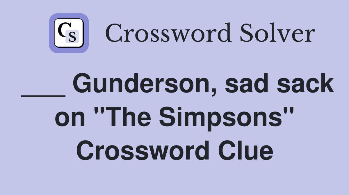 ___ Gunderson, sad sack on "The Simpsons" Crossword Clue