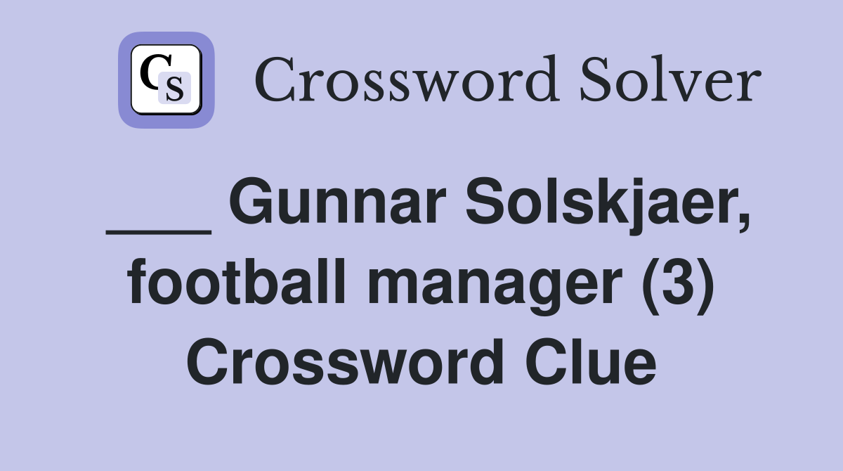 ___ Gunnar Solskjaer, football manager (3) Crossword Clue