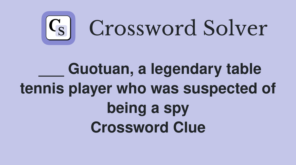 ___ Guotuan, a legendary table tennis player who was suspected of being a spy Crossword Clue