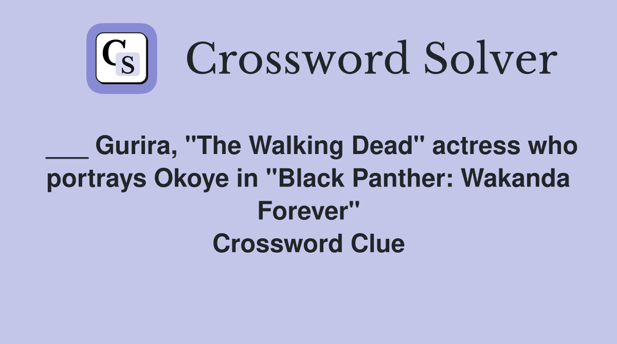 ___ Gurira, "The Walking Dead" actress who portrays Okoye in "Black Panther: Wakanda Forever" Crossword Clue