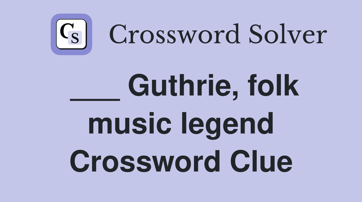 ___ Guthrie, folk music legend Crossword Clue