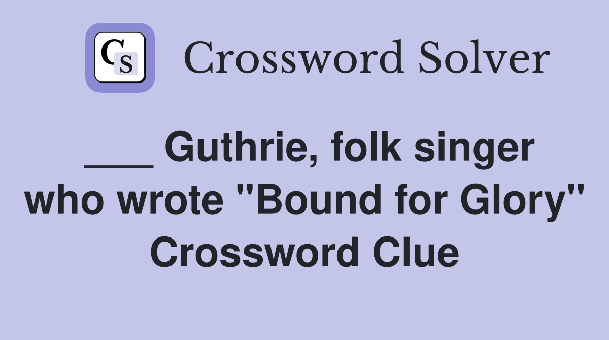 ___ Guthrie, folk singer who wrote "Bound for Glory" Crossword Clue