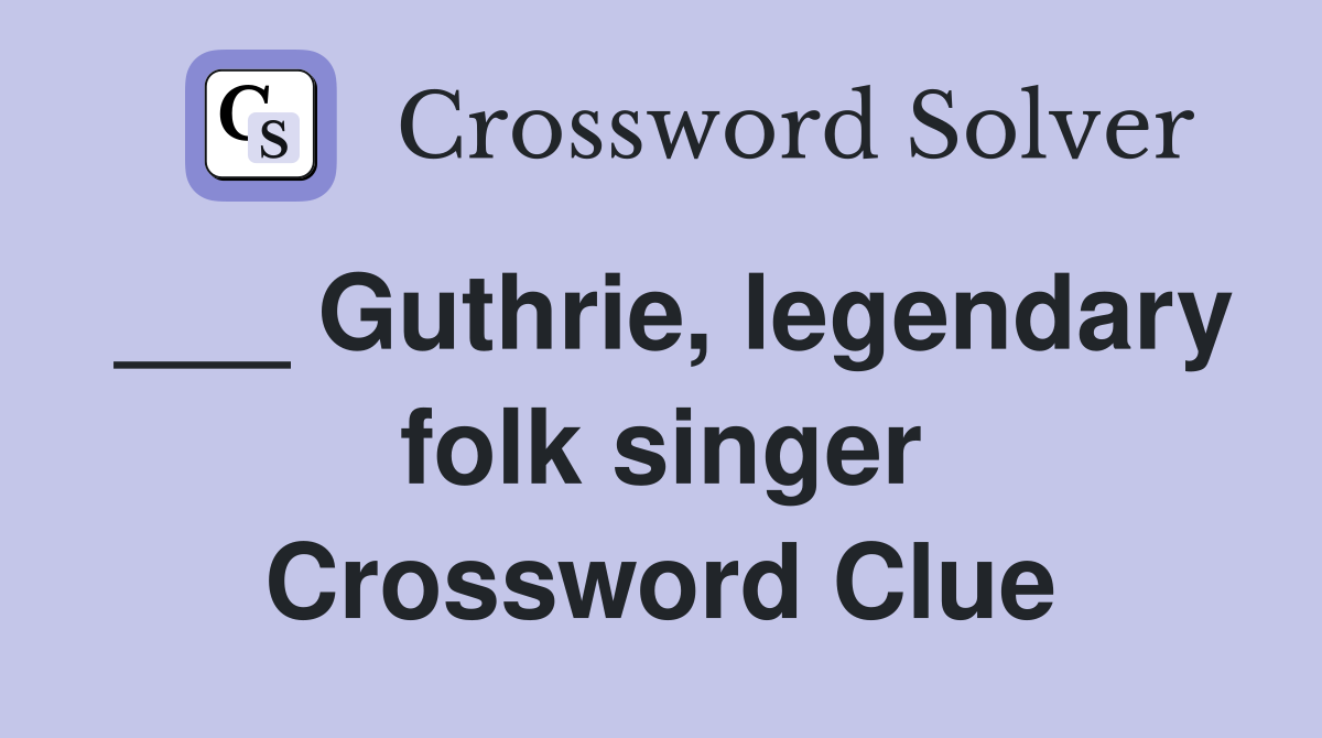 ___ Guthrie, legendary folk singer Crossword Clue