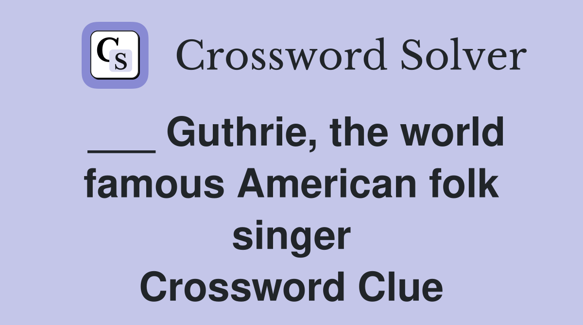___ Guthrie, the world famous American folk singer Crossword Clue