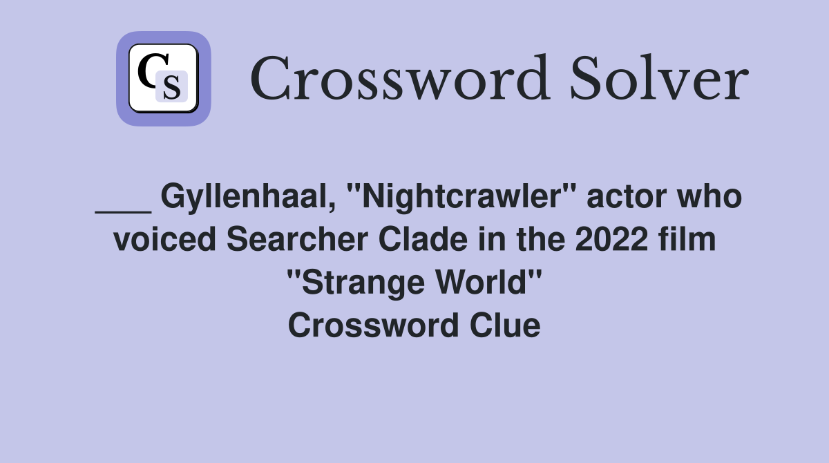 ___ Gyllenhaal, "Nightcrawler" actor who voiced Searcher Clade in the 2022 film "Strange World" Crossword Clue