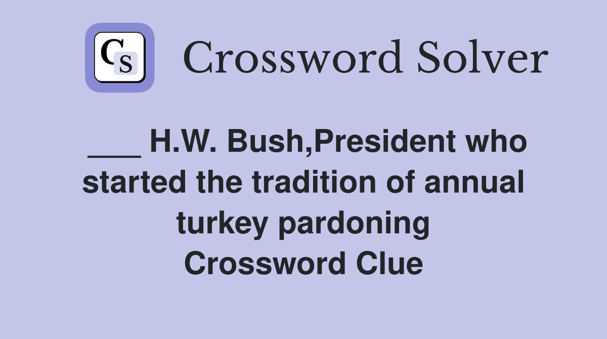 ___ H.W. Bush,President who started the tradition of annual turkey pardoning Crossword Clue