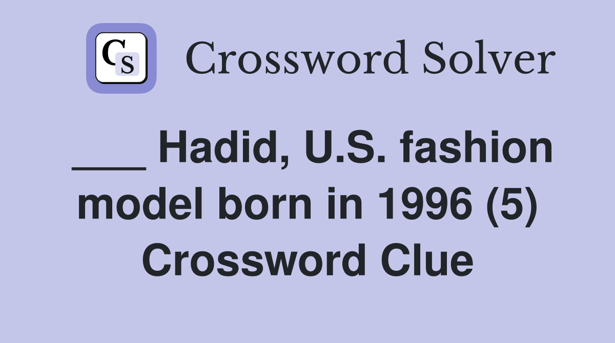 ___ Hadid, U.S. fashion model born in 1996 (5) Crossword Clue