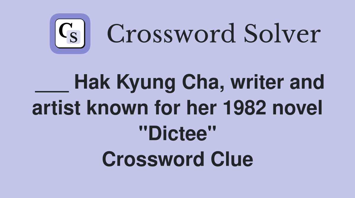 ___ Hak Kyung Cha, writer and artist known for her 1982 novel "Dictee" Crossword Clue