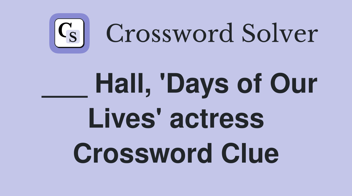 ___ Hall, 'Days of Our Lives' actress Crossword Clue