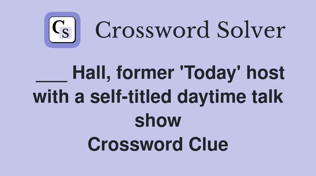 ___ Hall, former 'Today' host with a self-titled daytime talk show Crossword Clue