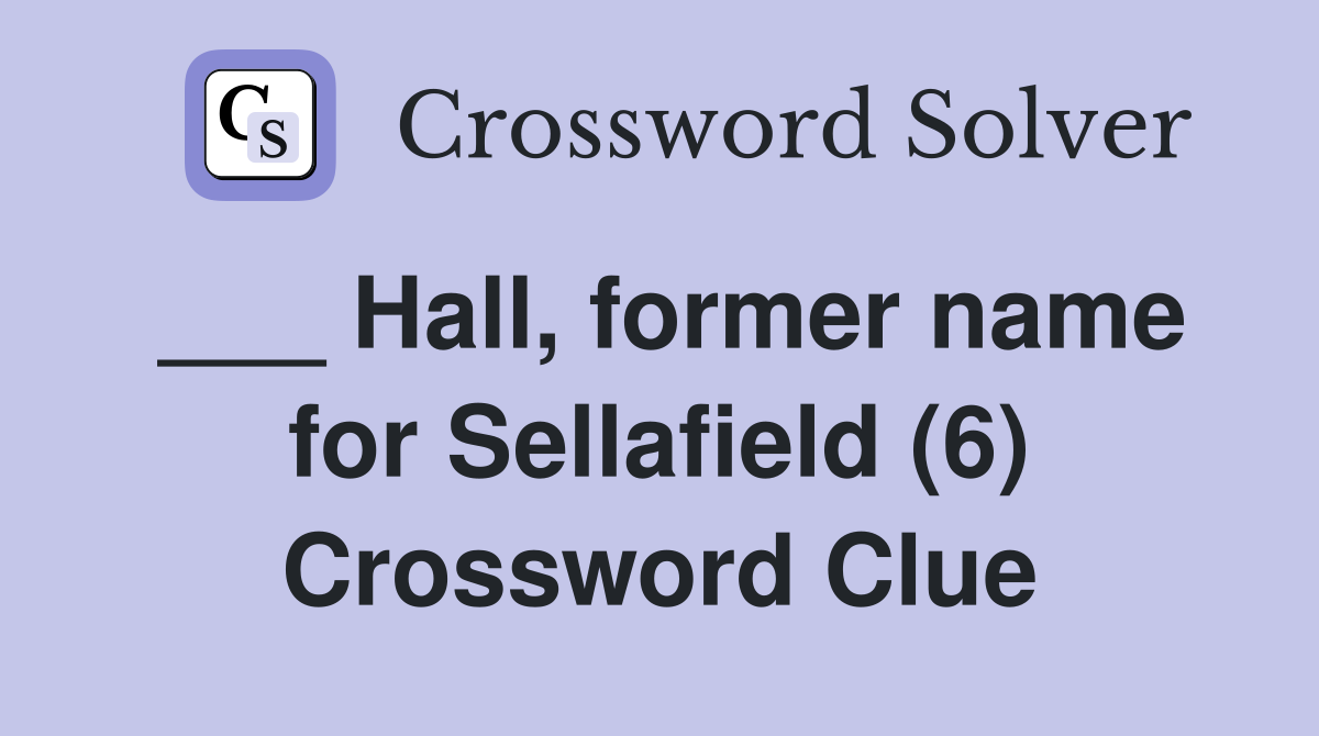 ___ Hall, former name for Sellafield (6) Crossword Clue