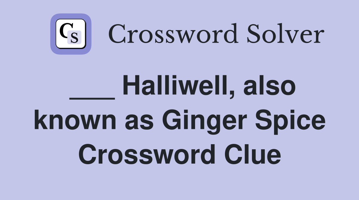 ___ Halliwell, also known as Ginger Spice Crossword Clue