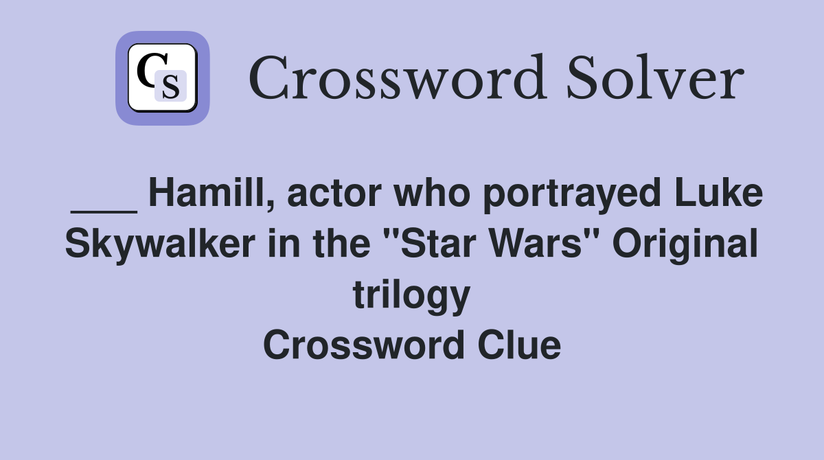 ___ Hamill, actor who portrayed Luke Skywalker in the "Star Wars" Original trilogy Crossword Clue