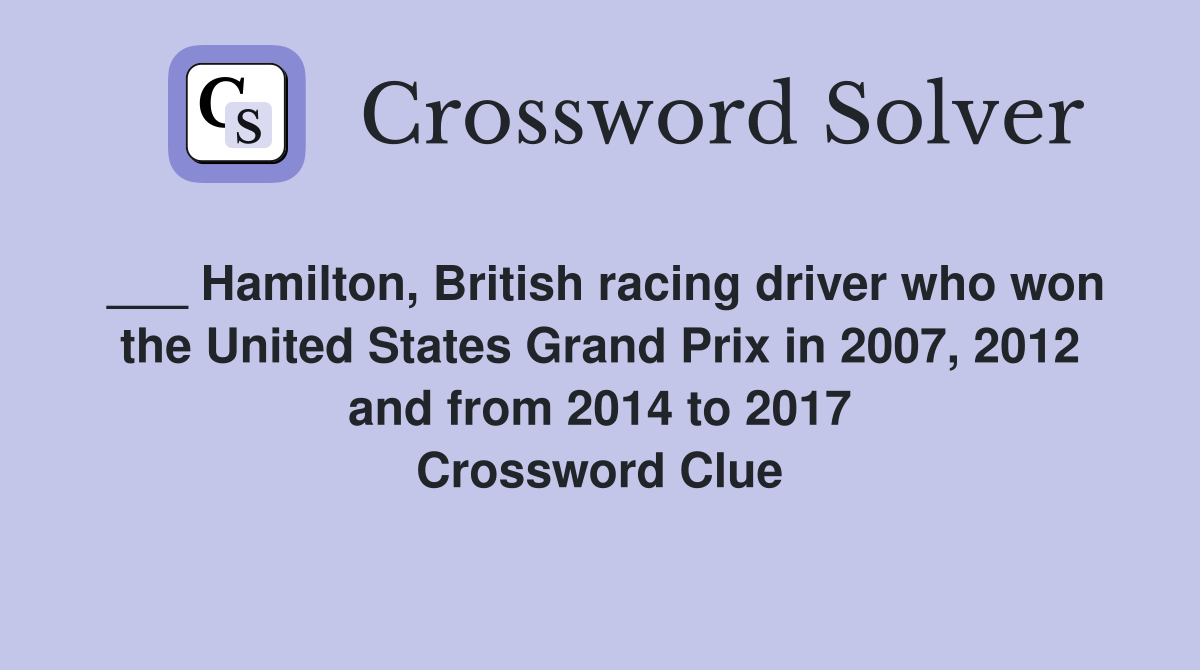 ___ Hamilton, British racing driver who won the United States Grand Prix in 2007, 2012 and from 2014 to 2017 Crossword Clue