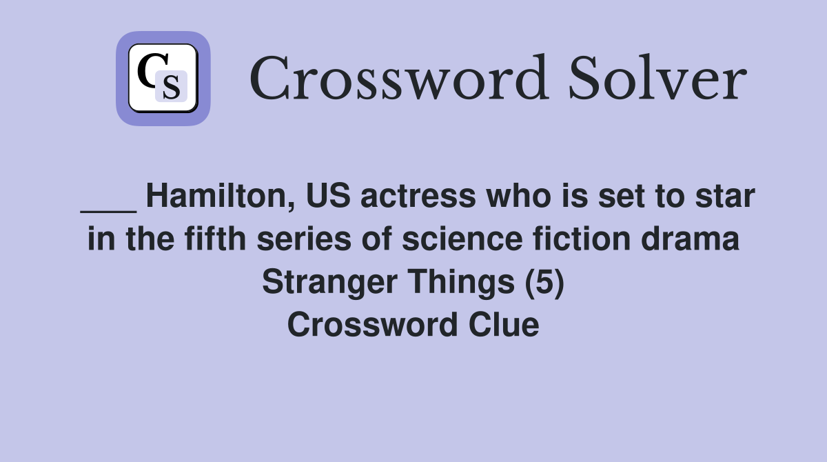 ___ Hamilton, US actress who is set to star in the fifth series of science fiction drama Stranger Things (5) Crossword Clue