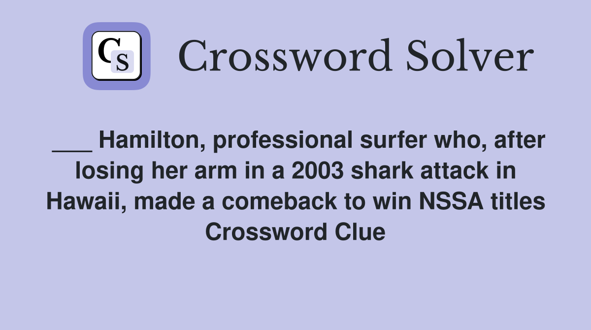 ___ Hamilton, professional surfer who, after losing her arm in a 2003 shark attack in Hawaii, made a comeback to win NSSA titles Crossword Clue