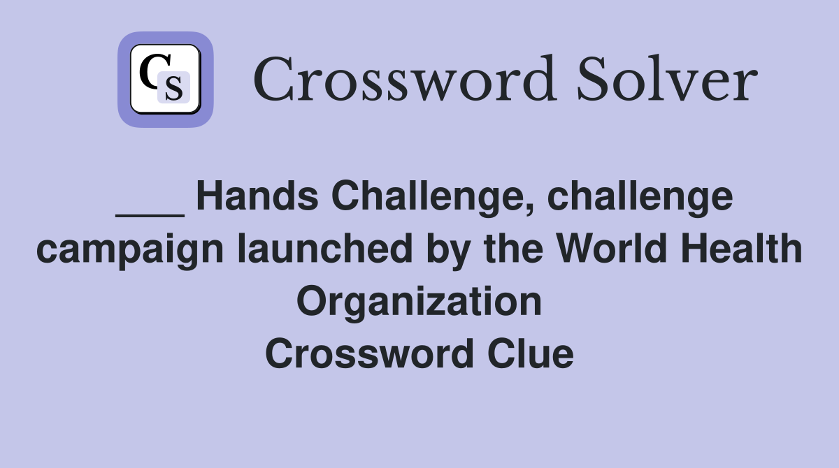 ___ Hands Challenge, challenge campaign launched by the World Health Organization Crossword Clue